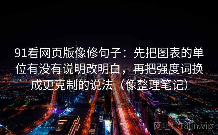 91看网页版像修句子:先把图表的单位有没有说明改明白,再把强度词换成更克制的说法(像整理笔记) 91看网页版像修句子:先把图表的单位有没有说明改明白,再把强度词换成更克制的说法(像整理笔记)